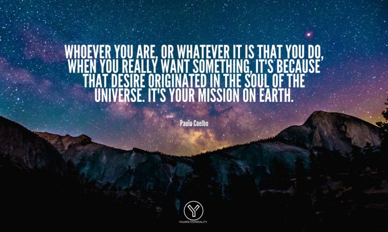 Whoever-you-are-or-whatever-it-is-that-you-do-when-you-really-want-something-its-because-that-desire-originated-in-the-soul-of-the-universe.-Its-your-mission-on-Earth.